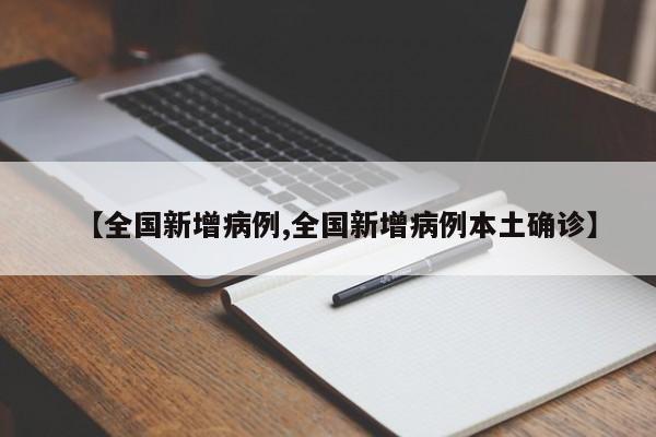 【全国新增病例,全国新增病例本土确诊】