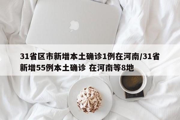 31省区市新增本土确诊1例在河南/31省新增55例本土确诊 在河南等8地