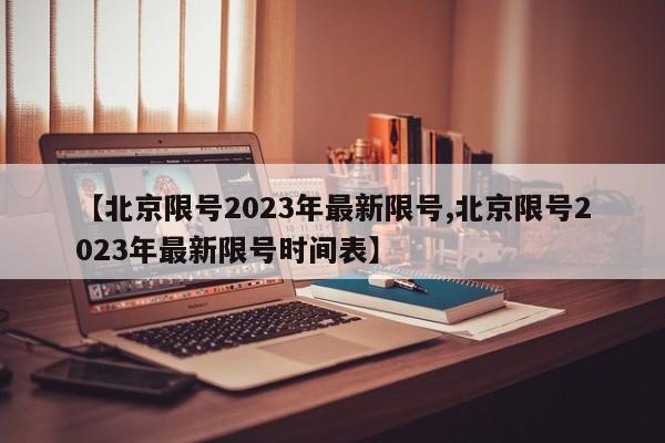 【北京限号2023年最新限号,北京限号2023年最新限号时间表】