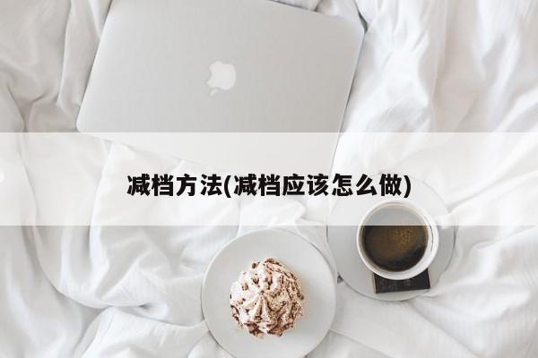 减档方法(减档应该怎么做)