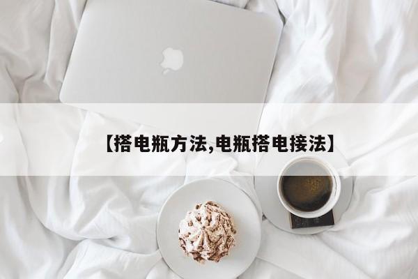 【搭电瓶方法,电瓶搭电接法】