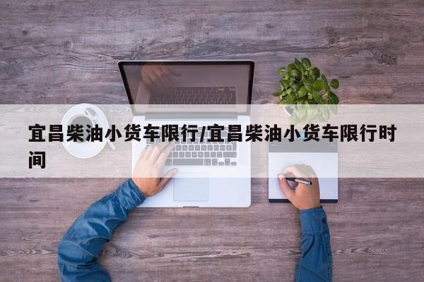 宜昌柴油小货车限行/宜昌柴油小货车限行时间