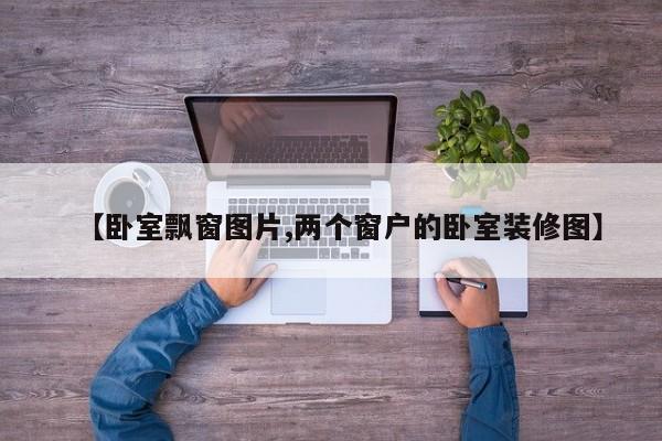 【卧室飘窗图片,两个窗户的卧室装修图】