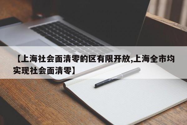 【上海社会面清零的区有限开放,上海全市均实现社会面清零】