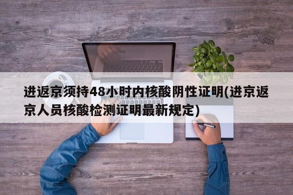 进返京须持48小时内核酸阴性证明(进京返京人员核酸检测证明最新规定)