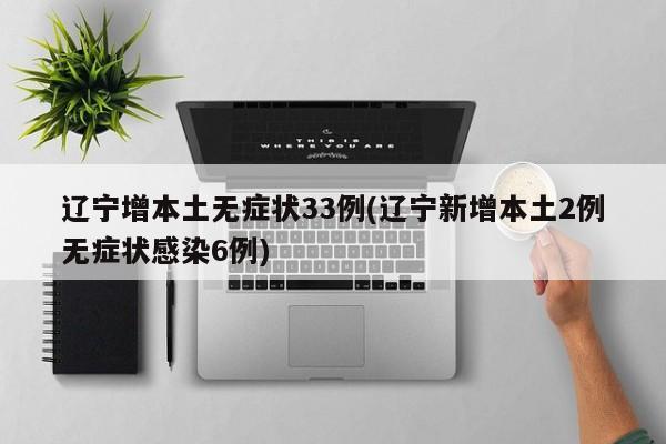 辽宁增本土无症状33例(辽宁新增本土2例无症状感染6例)