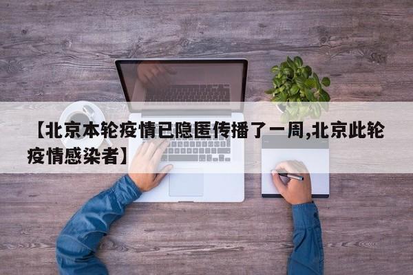【北京本轮疫情已隐匿传播了一周,北京此轮疫情感染者】