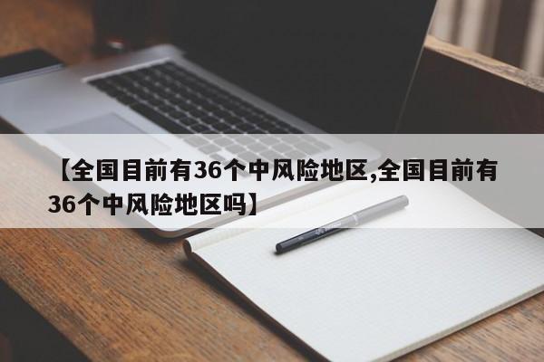 【全国目前有36个中风险地区,全国目前有36个中风险地区吗】