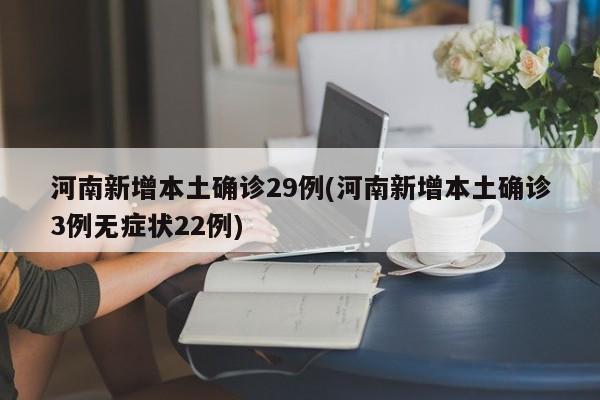 河南新增本土确诊29例(河南新增本土确诊3例无症状22例)
