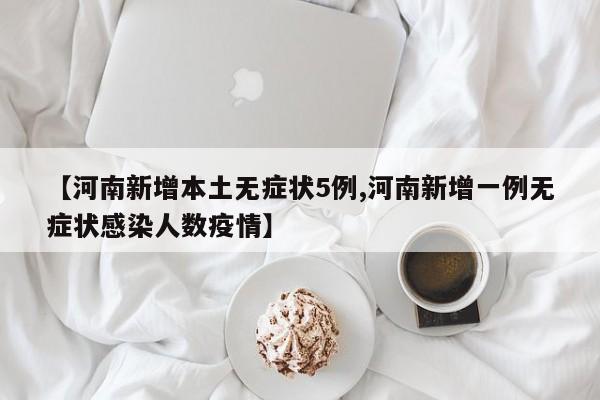 【河南新增本土无症状5例,河南新增一例无症状感染人数疫情】