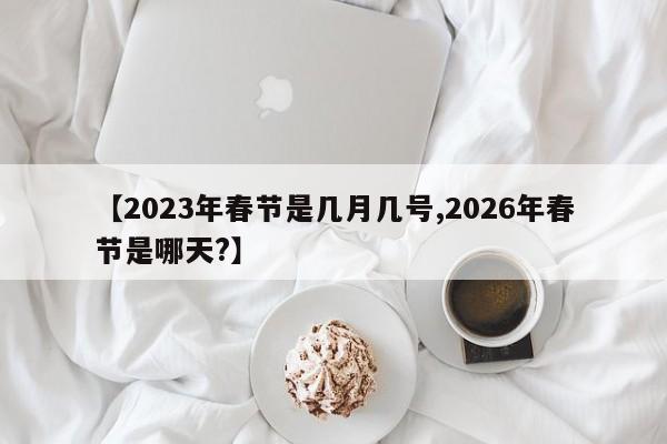 【2023年春节是几月几号,2026年春节是哪天?】