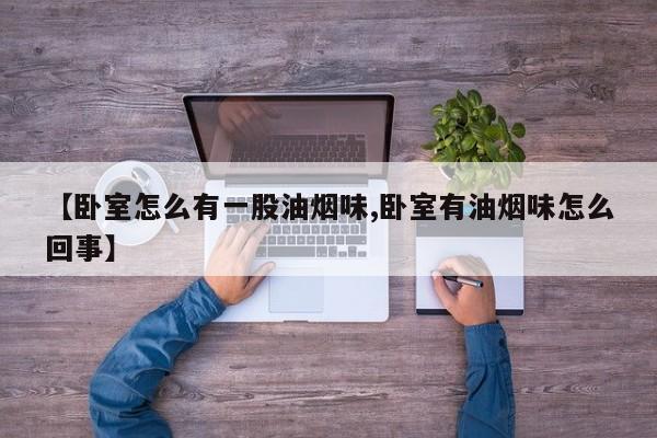 【卧室怎么有一股油烟味,卧室有油烟味怎么回事】
