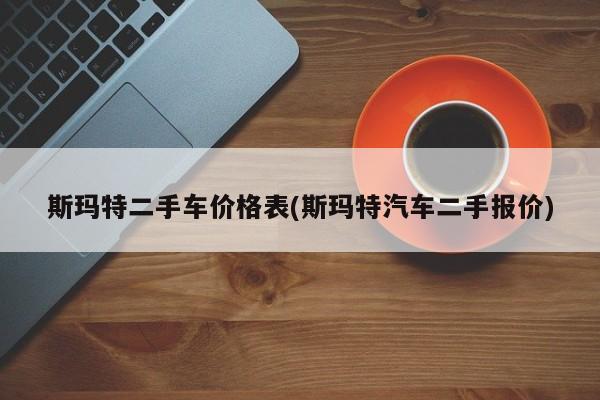 斯玛特二手车价格表(斯玛特汽车二手报价)