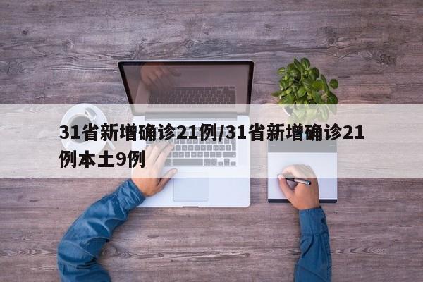 31省新增确诊21例/31省新增确诊21例本土9例