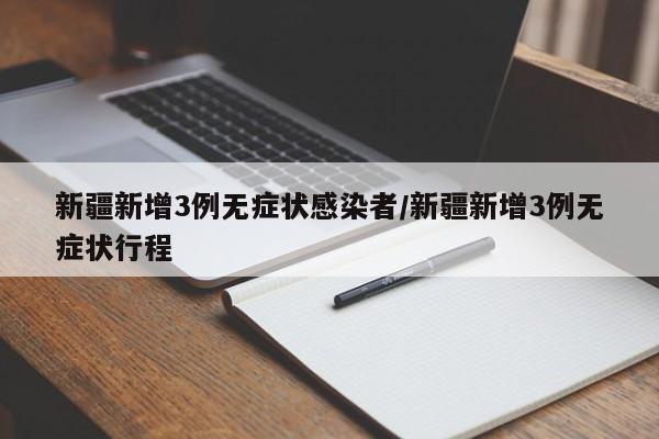 新疆新增3例无症状感染者/新疆新增3例无症状行程