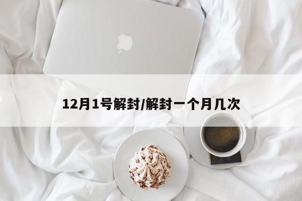 12月1号解封/解封一个月几次