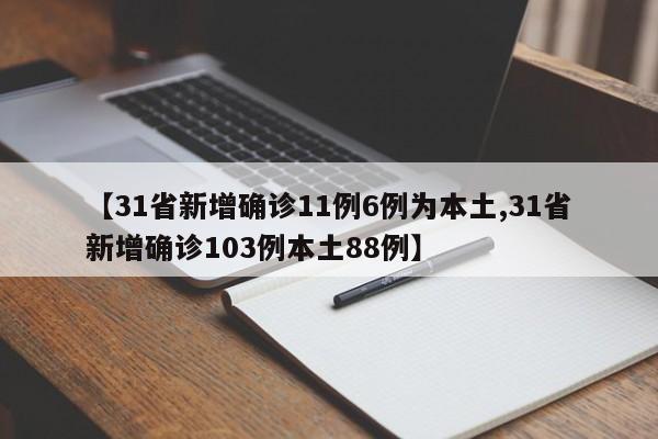 【31省新增确诊11例6例为本土,31省新增确诊103例本土88例】