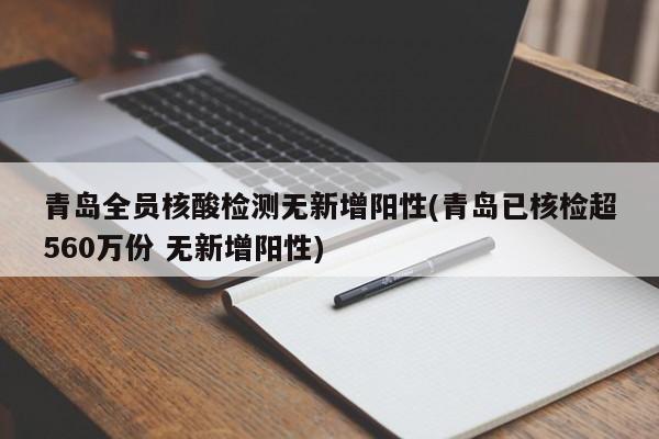 青岛全员核酸检测无新增阳性(青岛已核检超560万份 无新增阳性)