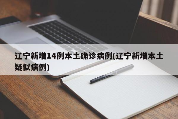 辽宁新增14例本土确诊病例(辽宁新增本土疑似病例)