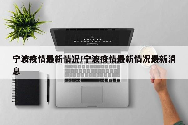宁波疫情最新情况/宁波疫情最新情况最新消息