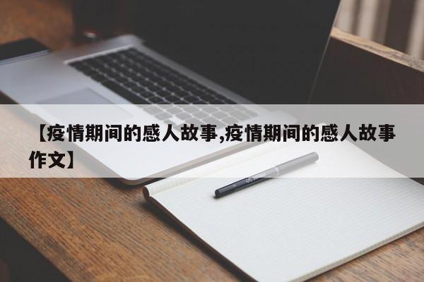 【疫情期间的感人故事,疫情期间的感人故事作文】