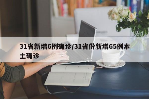 31省新增6例确诊/31省份新增65例本土确诊