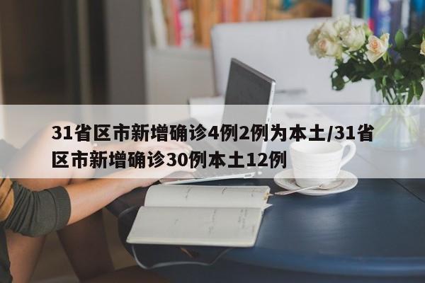 31省区市新增确诊4例2例为本土/31省区市新增确诊30例本土12例