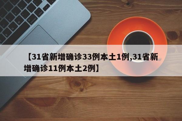 【31省新增确诊33例本土1例,31省新增确诊11例本土2例】