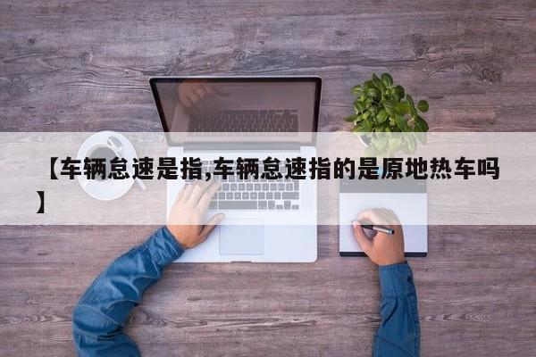 【车辆怠速是指,车辆怠速指的是原地热车吗】