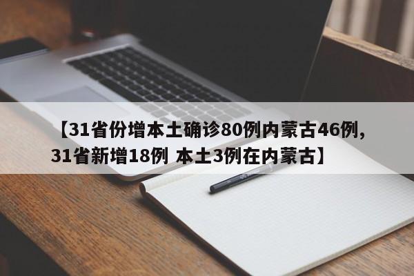 【31省份增本土确诊80例内蒙古46例,31省新增18例 本土3例在内蒙古】
