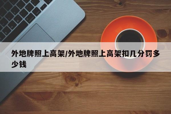 外地牌照上高架/外地牌照上高架扣几分罚多少钱