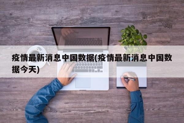 疫情最新消息中国数据(疫情最新消息中国数据今天)