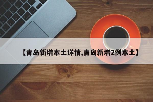 【青岛新增本土详情,青岛新增2例本土】