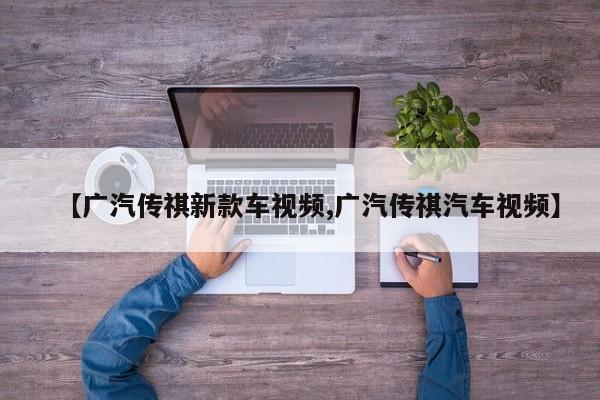 【广汽传祺新款车视频,广汽传祺汽车视频】