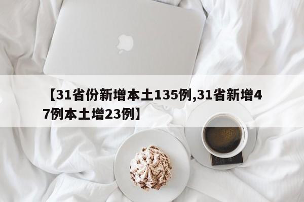 【31省份新增本土135例,31省新增47例本土增23例】