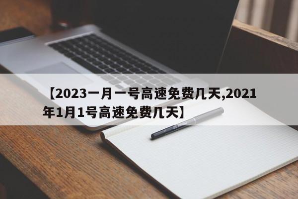 【2023一月一号高速免费几天,2021年1月1号高速免费几天】