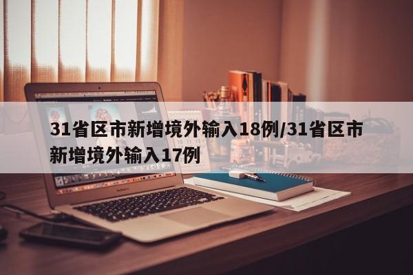 31省区市新增境外输入18例/31省区市新增境外输入17例