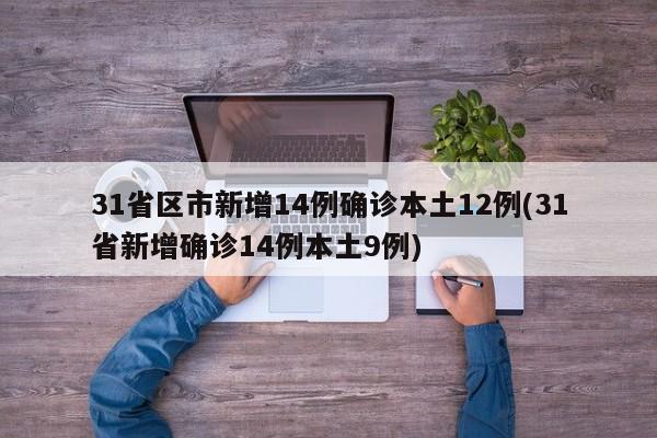 31省区市新增14例确诊本土12例(31省新增确诊14例本土9例)