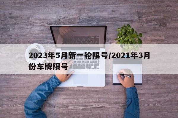 2023年5月新一轮限号/2021年3月份车牌限号