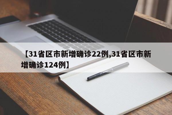 【31省区市新增确诊22例,31省区市新增确诊124例】