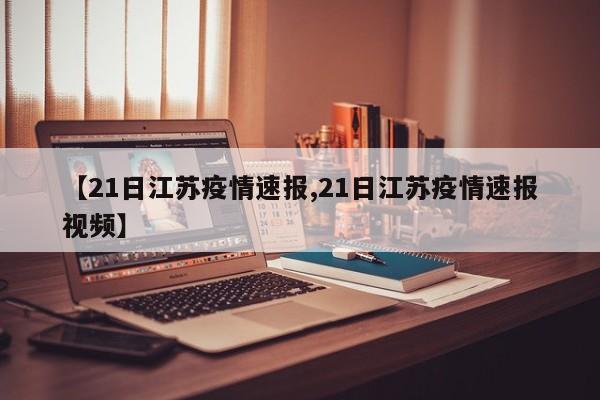 【21日江苏疫情速报,21日江苏疫情速报视频】