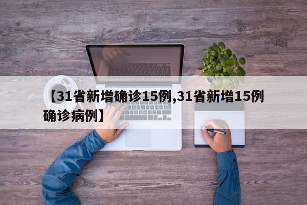 【31省新增确诊15例,31省新增15例确诊病例】
