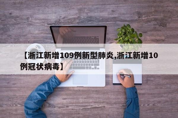 【浙江新增109例新型肺炎,浙江新增10例冠状病毒】