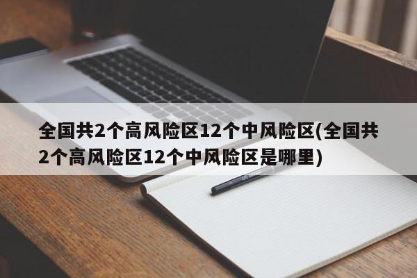 全国共2个高风险区12个中风险区(全国共2个高风险区12个中风险区是哪里)