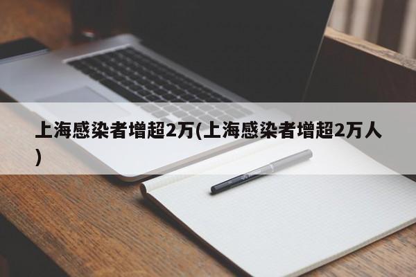 上海感染者增超2万(上海感染者增超2万人)