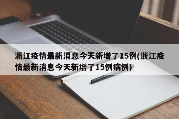 浙江疫情最新消息今天新增了15例(浙江疫情最新消息今天新增了15例病例)