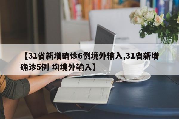 【31省新增确诊6例境外输入,31省新增确诊5例 均境外输入】