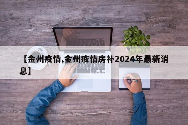 【金州疫情,金州疫情房补2024年最新消息】
