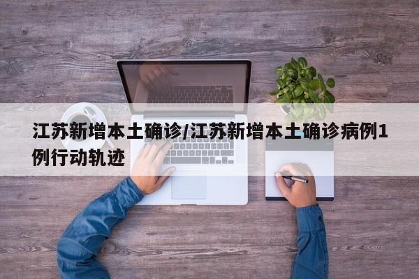 江苏新增本土确诊/江苏新增本土确诊病例1例行动轨迹