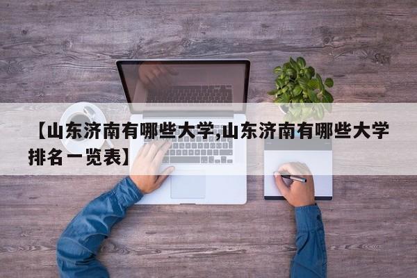 【山东济南有哪些大学,山东济南有哪些大学排名一览表】